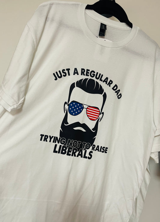 Just A Regular Dad Trying Not to Raise Liberals Tee